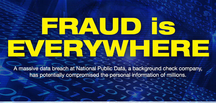 FRAUD is EVERYWHERE. A massive data breach at National Public Data, a background check company, has potentially compromised the personal information of millions.