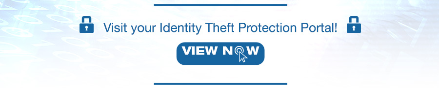 Visit your Identity Theft Protection Portal! VIEW NOW