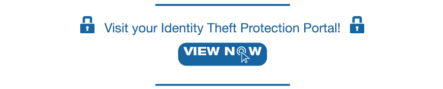 Visit your Identity Theft Protection Portal! VIEW NOW