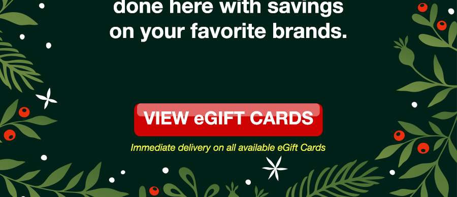 done here with savings on your favorite brands. VIEW eGIFT CARDS. Immediate delivery on all available eGift Cards.